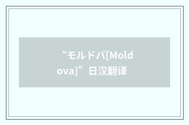 “モルドバ[Moldova]”日汉翻译