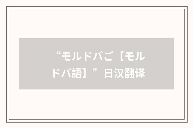 “モルドバご【モルドバ語】”日汉翻译