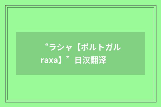 “ラシャ【ポルトガルraxa】”日汉翻译
