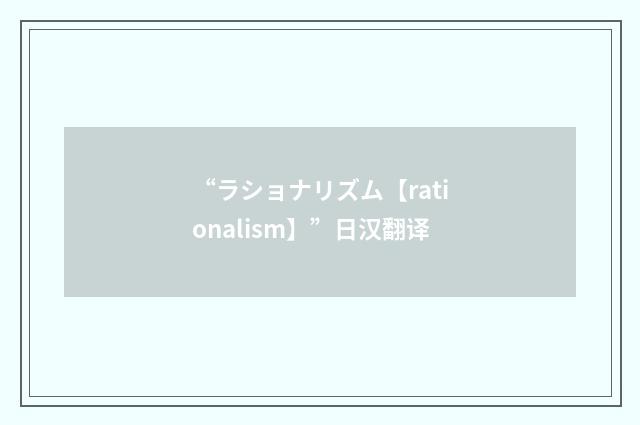 “ラショナリズム【rationalism】”日汉翻译