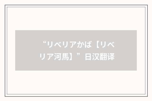 “リベリアかば【リベリア河馬】”日汉翻译