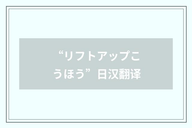 “リフトアップこうほう”日汉翻译