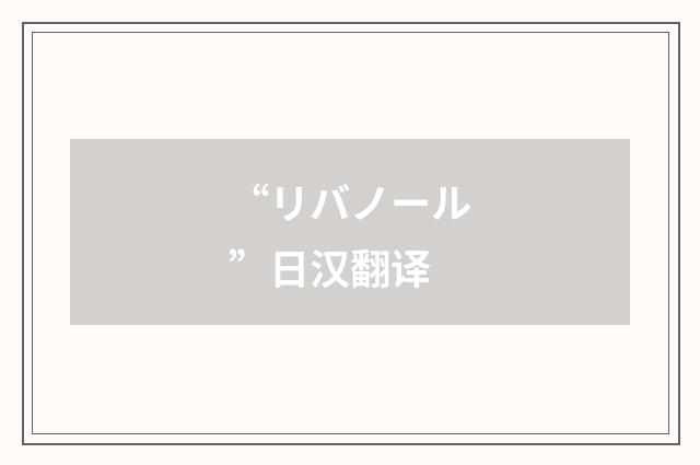 “リバノール”日汉翻译