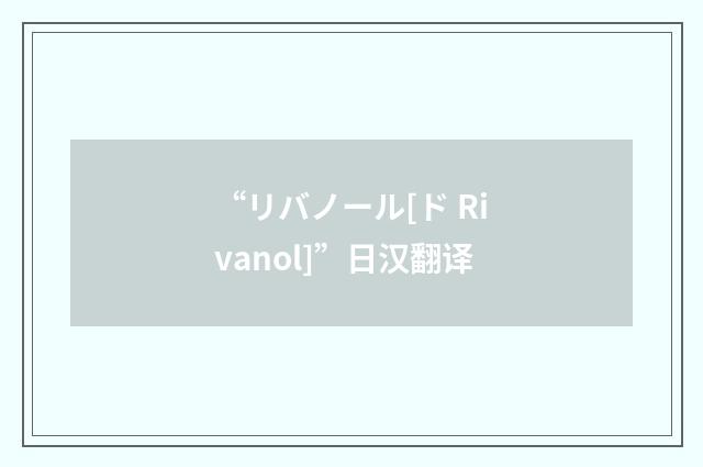 “リバノール[ド Rivanol]”日汉翻译