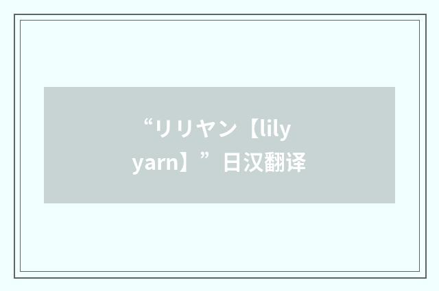 “リリヤン【lily yarn】”日汉翻译