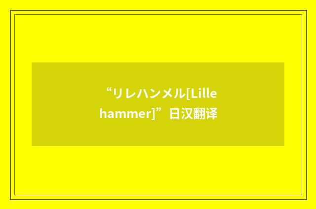 “リレハンメル[Lillehammer]”日汉翻译