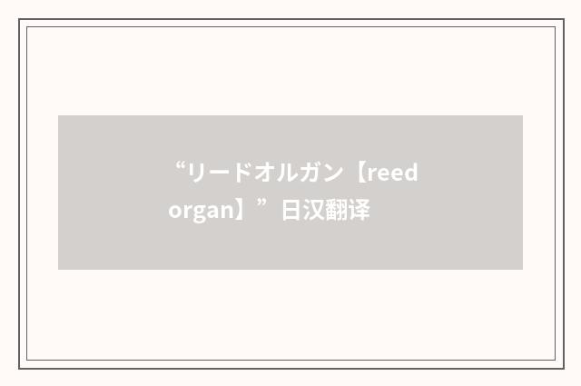 “リードオルガン【reed organ】”日汉翻译