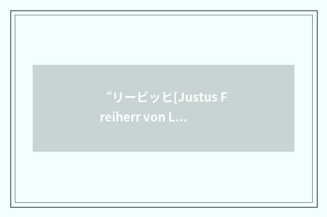 “リービッヒ[Justus Freiherr von Liebig]”日汉翻译