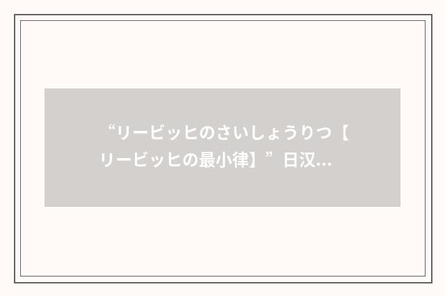 “リービッヒのさいしょうりつ【リービッヒの最小律】”日汉翻译