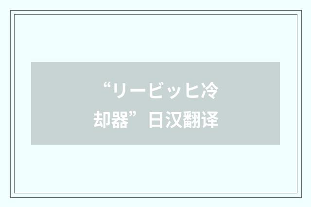 “リービッヒ冷却器”日汉翻译