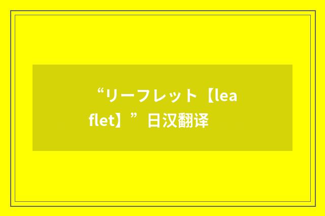 “リーフレット【leaflet】”日汉翻译