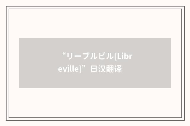 “リーブルビル[Libreville]”日汉翻译