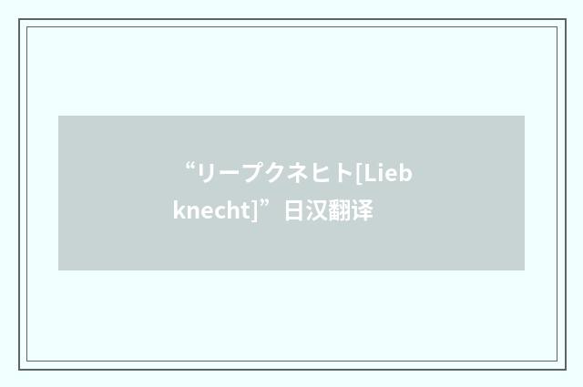 “リープクネヒト[Liebknecht]”日汉翻译