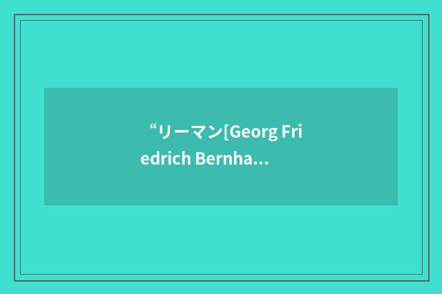 “リーマン[Georg Friedrich Bernhard Riemann]”日汉翻译