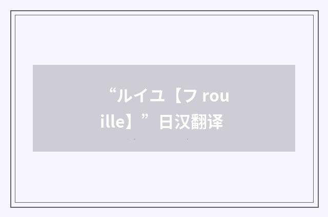 “ルイユ【フ rouille】”日汉翻译