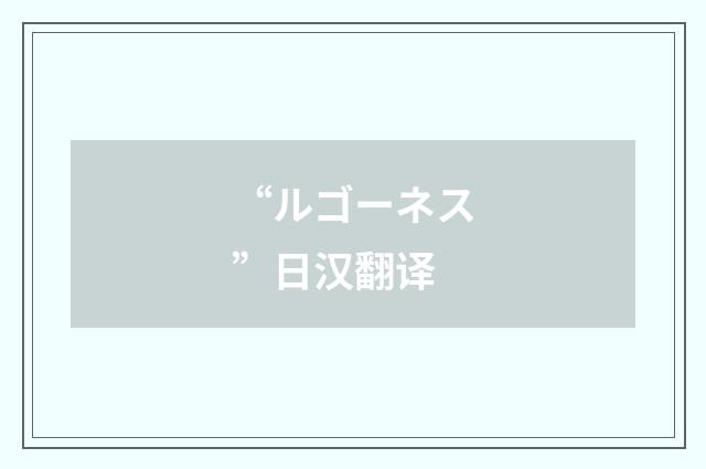 “ルゴーネス”日汉翻译