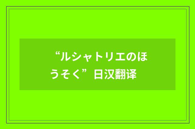 “ルシャトリエのほうそく”日汉翻译