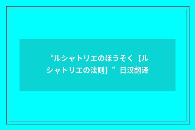 “ルシャトリエのほうそく【ルシャトリエの法则】”日汉翻译