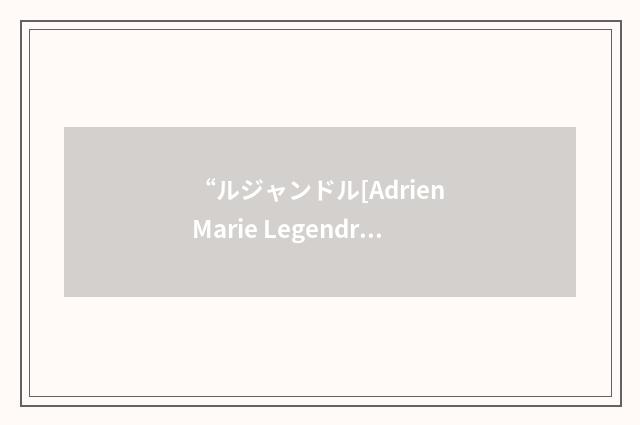 “ルジャンドル[Adrien Marie Legendre]”日汉翻译
