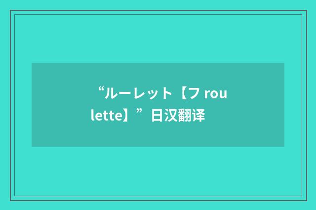 “ルーレット【フ roulette】”日汉翻译