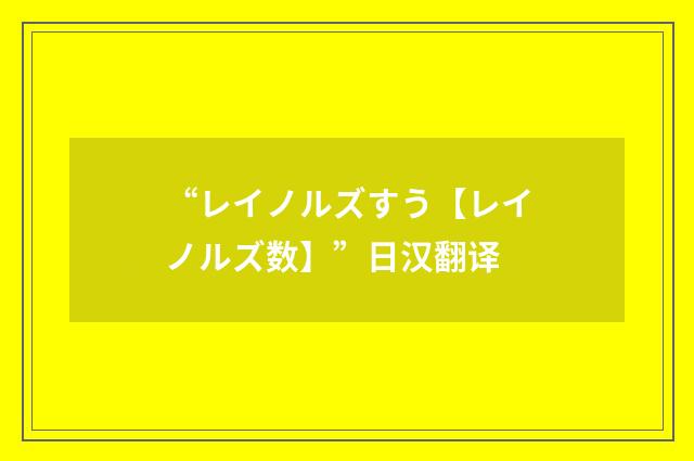“レイノルズすう【レイノルズ数】”日汉翻译