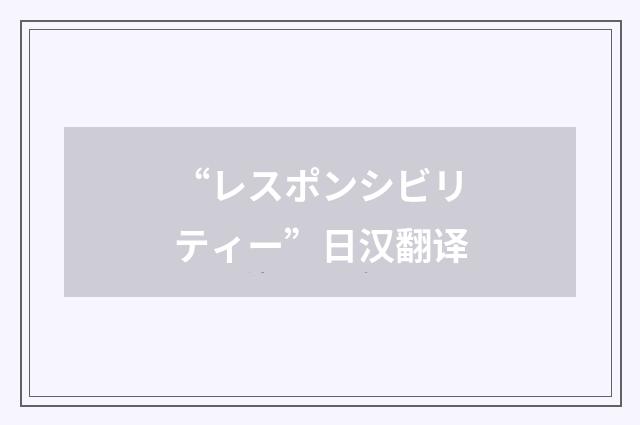 “レスポンシビリティー”日汉翻译