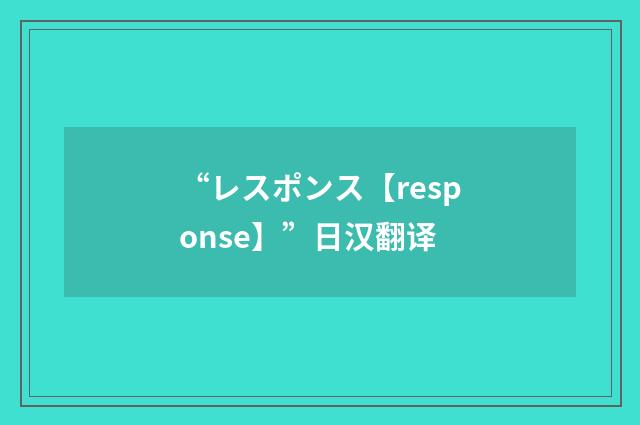 “レスポンス【response】”日汉翻译