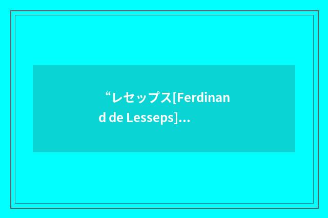 “レセップス[Ferdinand de Lesseps]”日汉翻译
