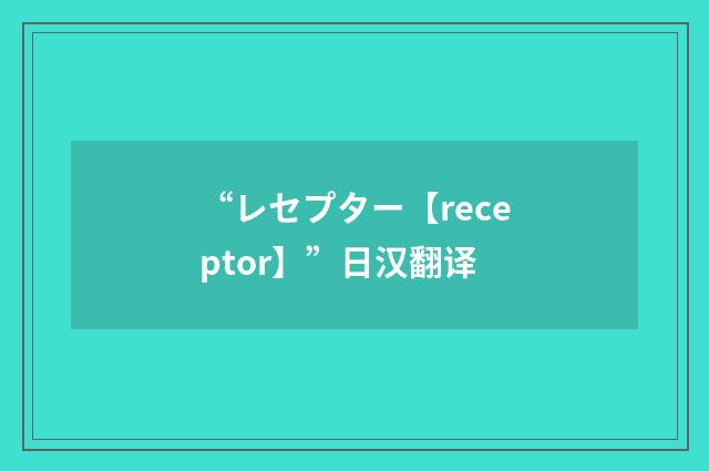 “レセプター【receptor】”日汉翻译