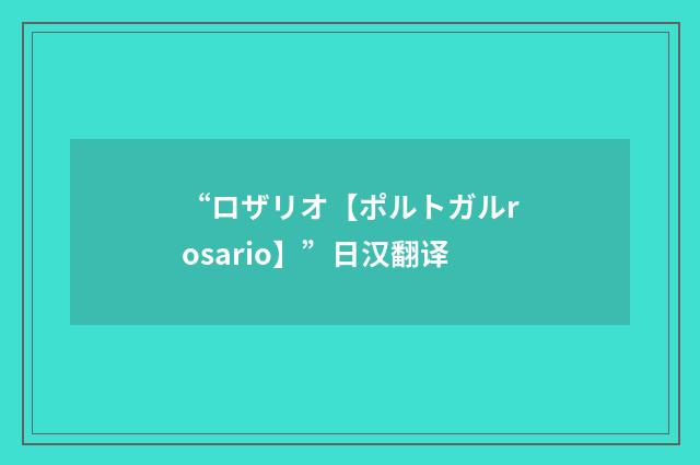 “ロザリオ【ポルトガルrosario】”日汉翻译