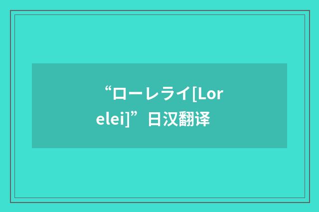 “ローレライ[Lorelei]”日汉翻译