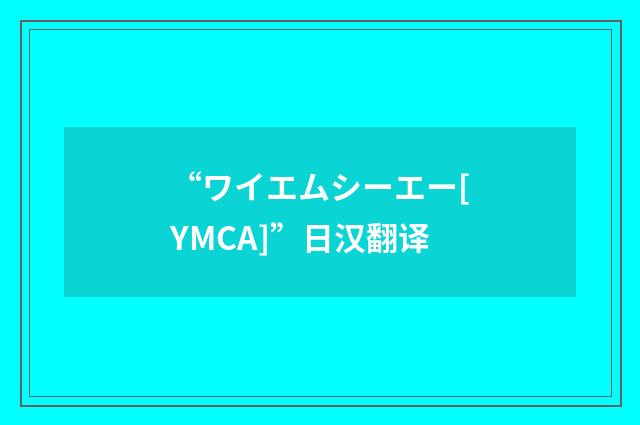 “ワイエムシーエー[YMCA]”日汉翻译
