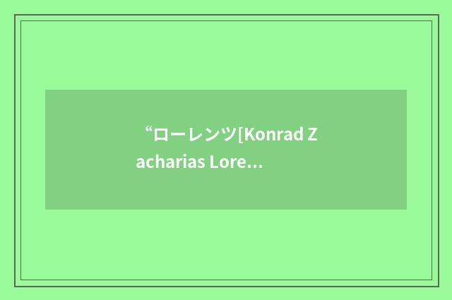 “ローレンツ[Konrad Zacharias Lorenz]”日汉翻译
