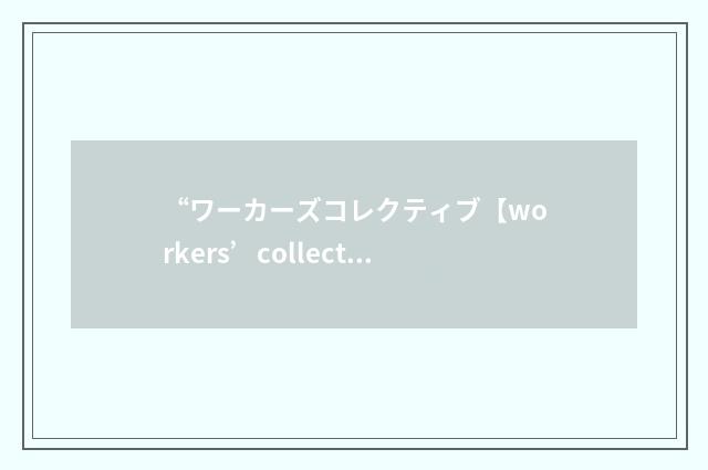 “ワーカーズコレクティブ【workers’collective】”日汉翻译