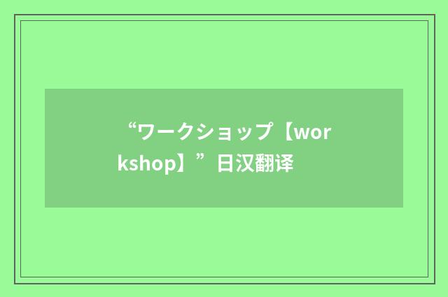 “ワークショップ【workshop】”日汉翻译