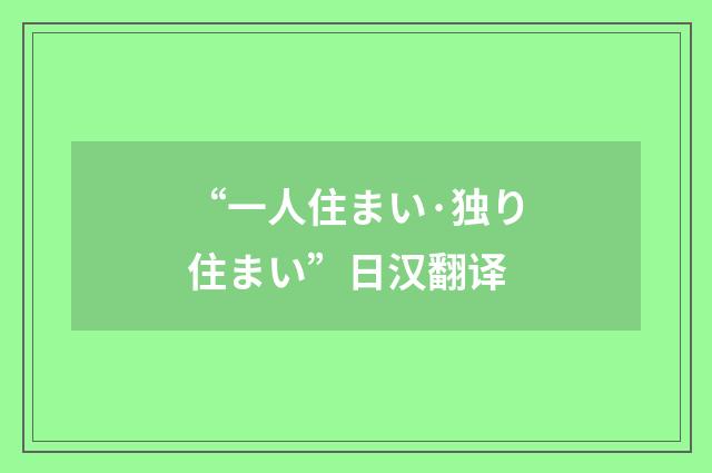 “一人住まい·独り住まい”日汉翻译