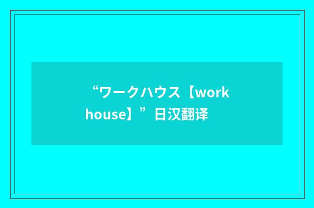 “ワークハウス【workhouse】”日汉翻译