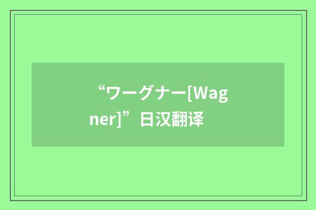 “ワーグナー[Wagner]”日汉翻译