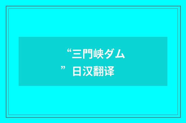 “三門峡ダム”日汉翻译