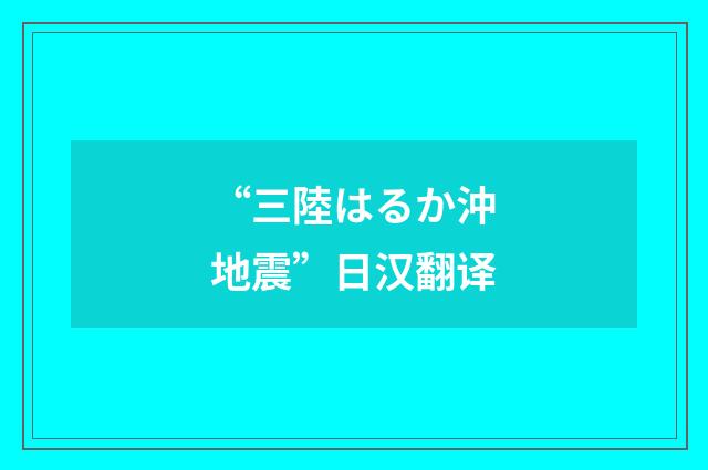 “三陸はるか沖地震”日汉翻译