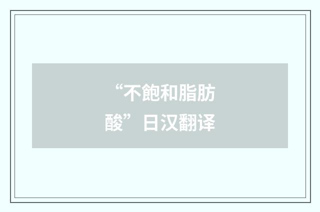 “不飽和脂肪酸”日汉翻译