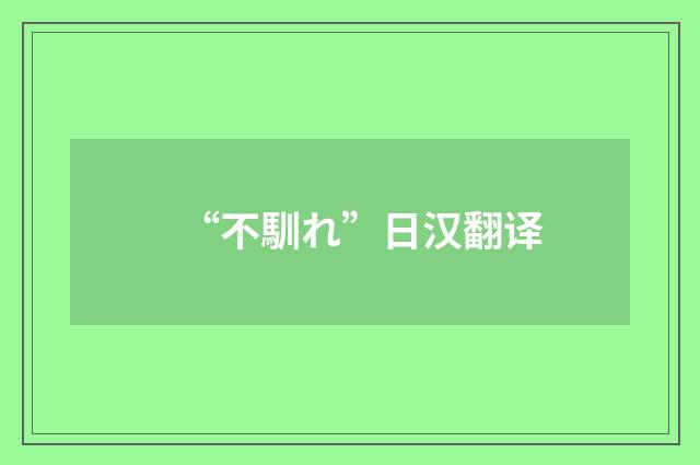 “不馴れ”日汉翻译