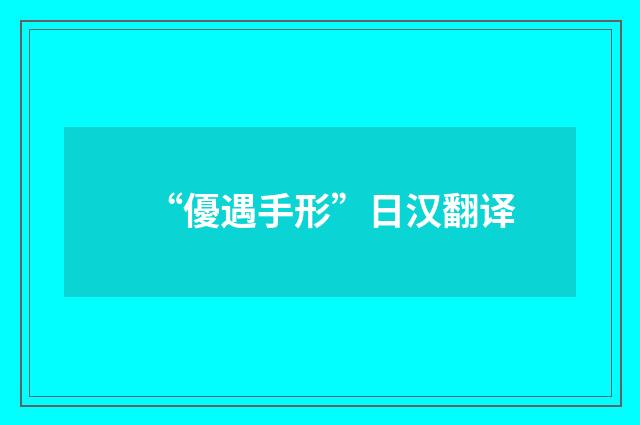 “優遇手形”日汉翻译