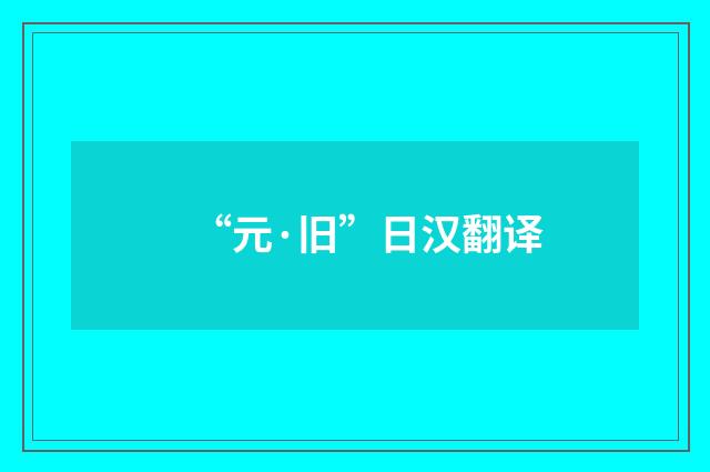 “元·旧”日汉翻译