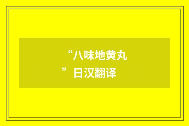 “八味地黄丸”日汉翻译