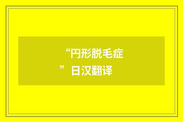“円形脱毛症”日汉翻译