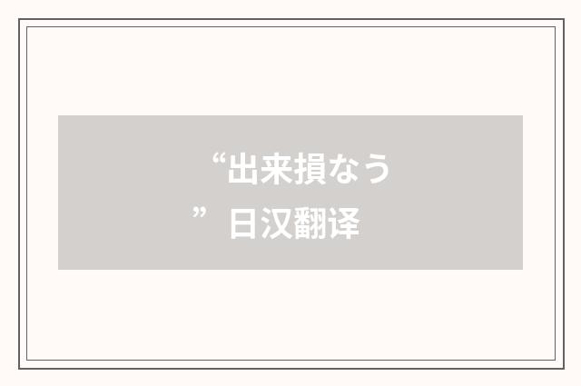 “出来損なう”日汉翻译
