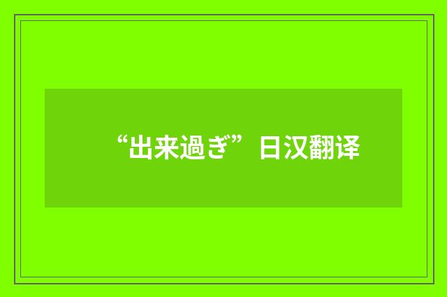 “出来過ぎ”日汉翻译