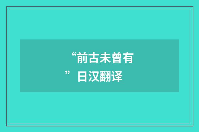 “前古未曾有”日汉翻译