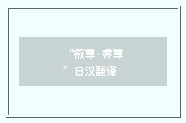 “叡尊·睿尊”日汉翻译